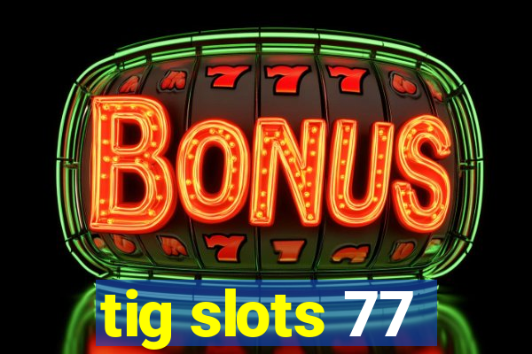 tig slots 77
